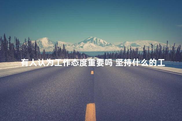有人认为工作态度重要吗 坚持什么的工作态度